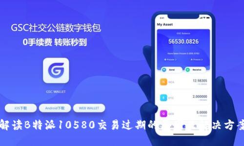 解读B特派10580交易过期的原因及解决方案