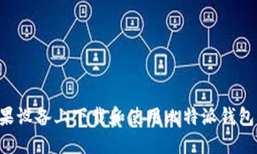 如何在苹果设备上下载和使用比特派钱包：完整指南