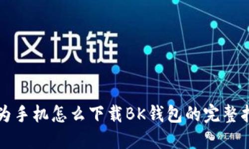 华为手机怎么下载BK钱包的完整指南
