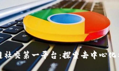 全球区块链社交第一平台：探索去中心化社交新模式