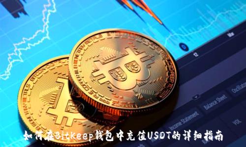   
如何在BitKeep钱包中充值USDT的详细指南