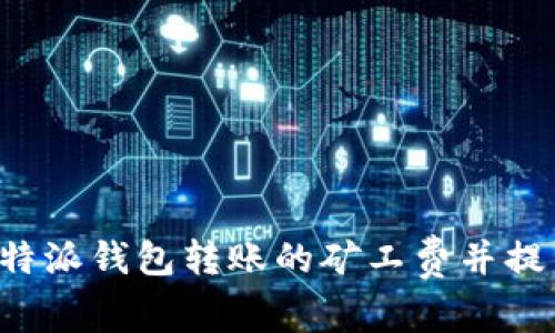 如何降低B特派钱包转账的矿工费并提高交易效率