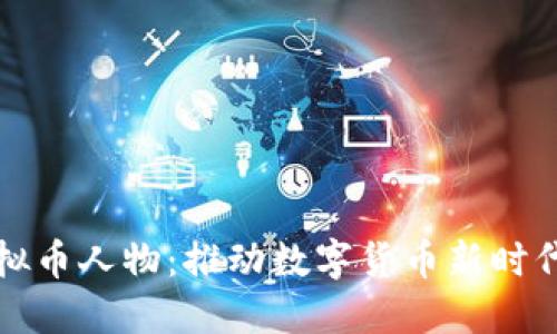 中国虚拟币人物：推动数字货币新时代的先锋