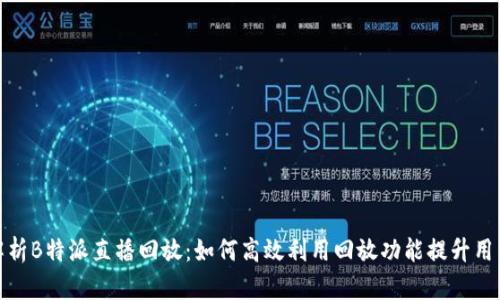 全面解析B特派直播回放：如何高效利用回放功能提升用户体验