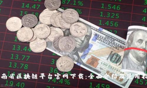 云南省区块链平台官网下载：全面介绍及使用指南