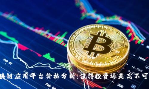 区块链应用平台价格分析：值得投资还是高不可攀？