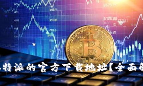如何找到b特派的官方下载地址？全面解析与指南