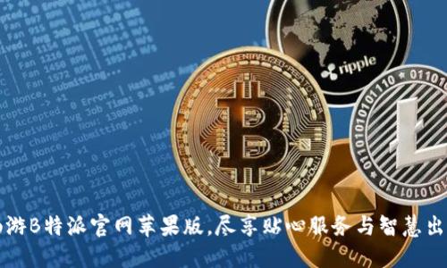 畅游B特派官网苹果版，尽享贴心服务与智慧出行