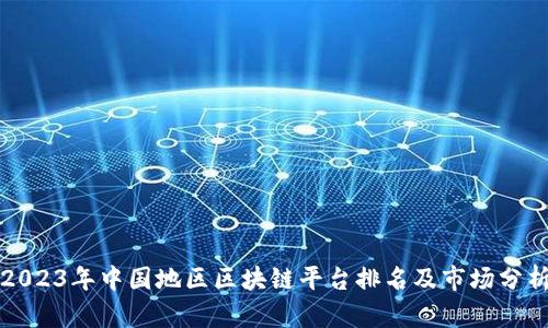 2023年中国地区区块链平台排名及市场分析