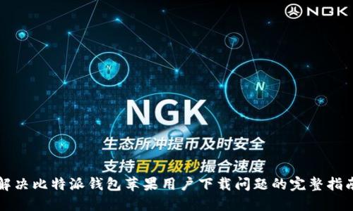 解决比特派钱包苹果用户下载问题的完整指南