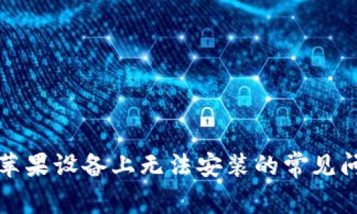解决比特派在苹果设备上无法安装的常见问题及解决方案