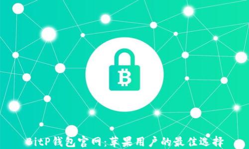 
BitP钱包官网：苹果用户的最佳选择