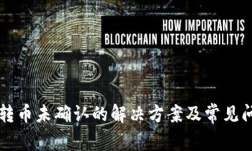比特派转币未确认的解决方案及常见问题解析