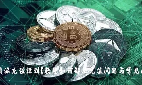 比特派充值没到？教您如何解决充值问题与常见问答