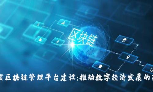 云南省区块链管理平台建设：推动数字经济发展的新引擎