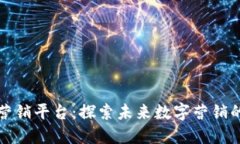 区块链营销平台：探索未来数字营销的