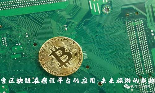 探索区块链在携程平台的应用：未来旅游的新趋势