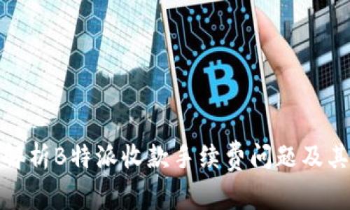 全面解析B特派收款手续费问题及其影响
