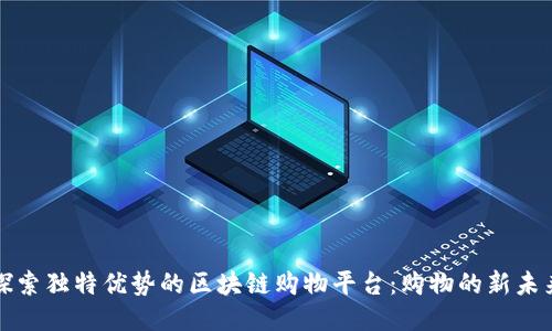 探索独特优势的区块链购物平台：购物的新未来