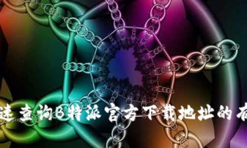 如何快速查询B特派官方下载地址的有效方法