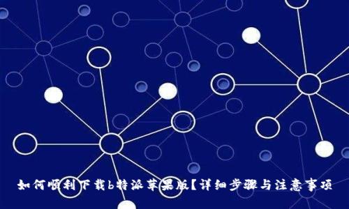 如何顺利下载b特派苹果版？详细步骤与注意事项