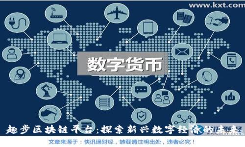 趣步区块链平台：探索新兴数字经济的未来