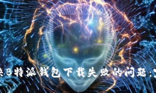 如何解决B特派钱包下载失败的问题：完整指南