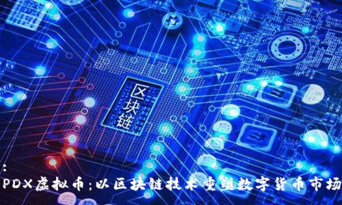 :
PDX虚拟币：以区块链技术重塑数字货币市场
