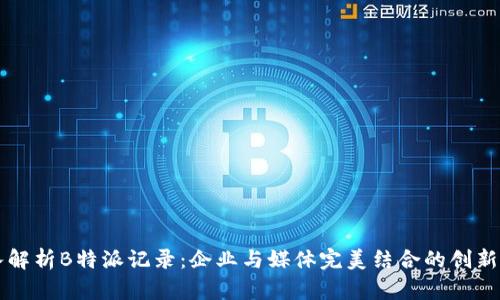 深入解析B特派记录：企业与媒体完美结合的创新模式