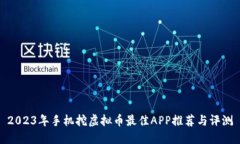 2023年手机挖虚拟币最佳APP推荐与评测
