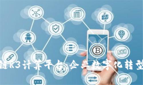 探索区块链R3计算平台：企业数字化转型的新机遇