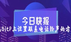 如何在BitP上设置联系电话铃声的方法