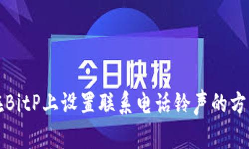 如何在BitP上设置联系电话铃声的方法详解