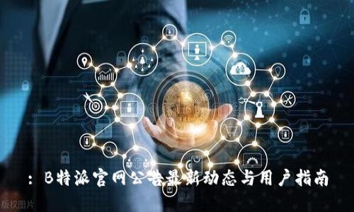 : B特派官网公告最新动态与用户指南