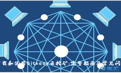 如何下载和使用Bitkeep云挖矿：完整指南及常见问题解答
