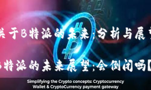关于B特派的未来：分析与展望

B特派的未来展望：会倒闭吗？