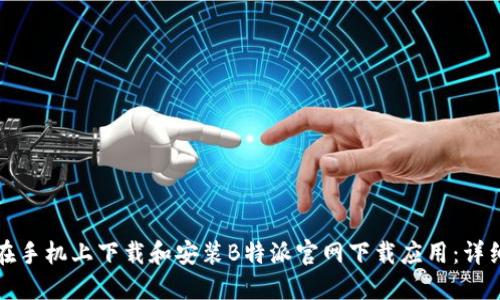 如何在手机上下载和安装B特派官网下载应用：详细教程