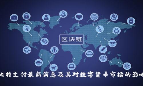 比特支付最新消息及其对数字货币市场的影响