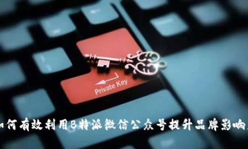 如何有效利用B特派微信公众号提升品牌影响力
