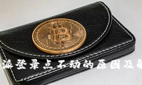 探讨b特派登录点不动的原因及解决方案