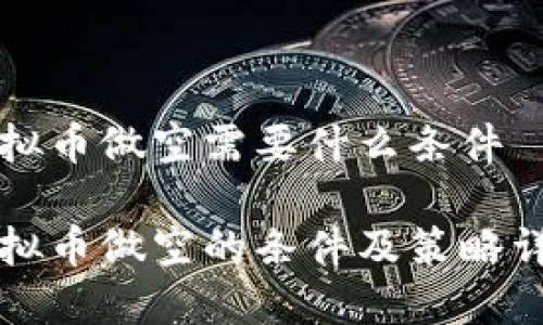 虚拟币做空需要什么条件

虚拟币做空的条件及策略详解