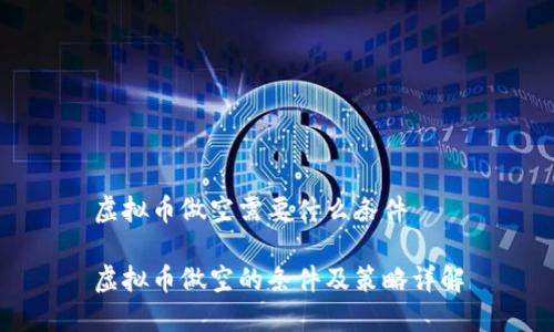 虚拟币做空需要什么条件

虚拟币做空的条件及策略详解