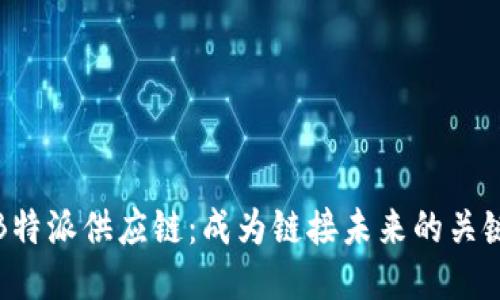 加入B特派供应链：成为链接未来的关键力量