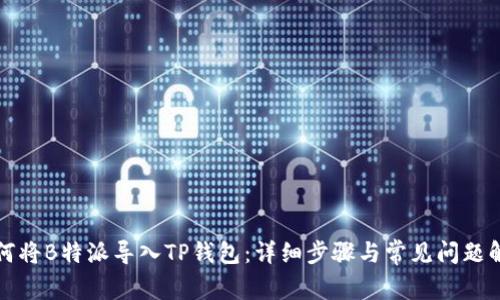 如何将B特派导入TP钱包：详细步骤与常见问题解答
