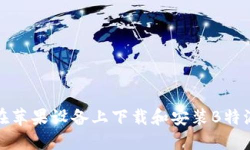 如何在苹果设备上下载和安装B特派钱包