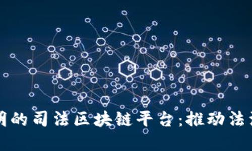 构建高效透明的司法区块链平台：推动法治进程的未来