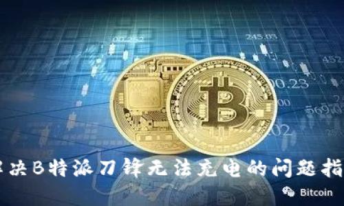 解决B特派刀锋无法充电的问题指南