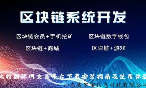 比特国际网交易平台下载安装指南及使用体验