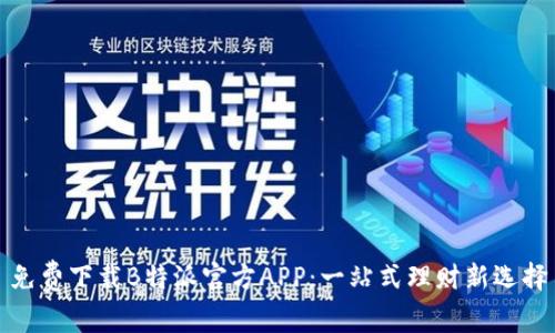 免费下载B特派官方APP：一站式理财新选择