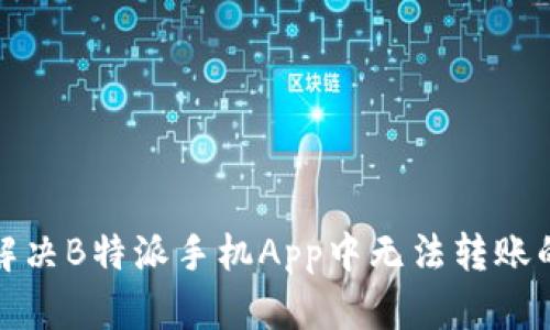 如何解决B特派手机App中无法转账的问题